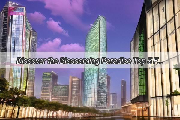 Discover the Blossoming Paradise Top 5 Flower Wholesale Markets in Guangzhou